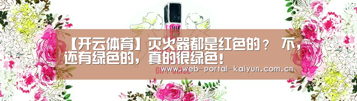 【开云体育】灭火器都是红色的? 不,还有绿色的,真的很绿色!(图1) 开云体育
