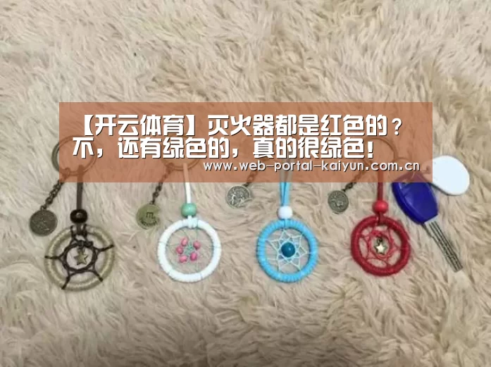 【开云体育】灭火器都是红色的? 不,还有绿色的,真的很绿色!(图3) 开云体育