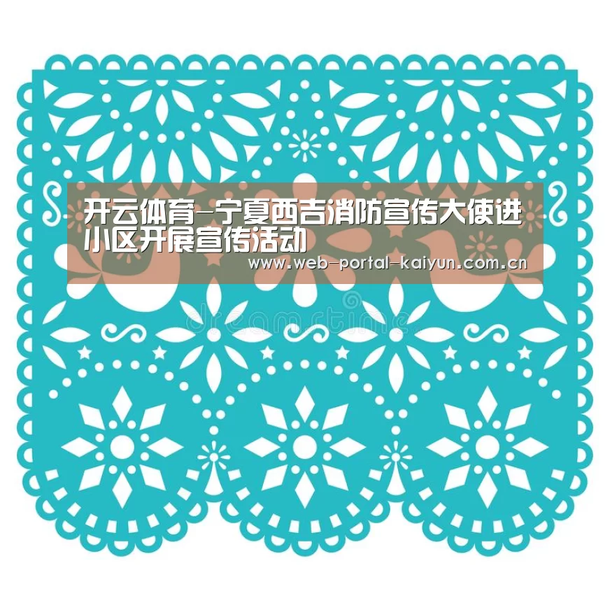 开云体育-宁夏西吉消防宣传大使进小区开展宣传活动(图3) 开云体育